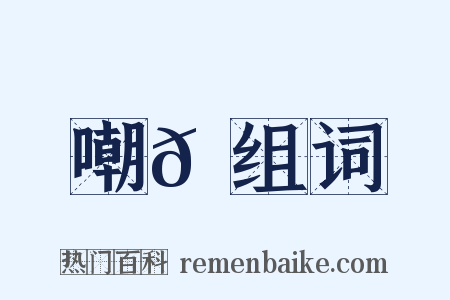 嘲𠹗组词是什么意思的图片